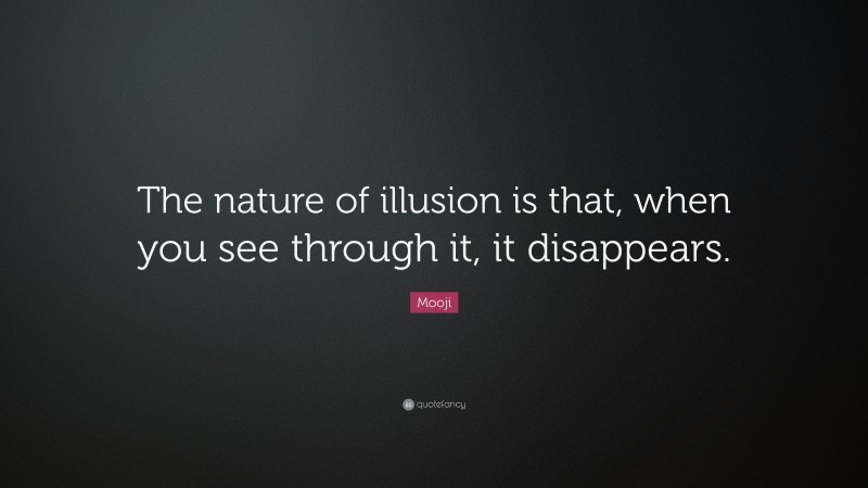 Mooji Quote: “The nature of illusion is that, when you see through it, it disappears.”