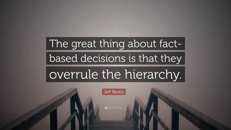 Jeff Bezos Quote: “The great thing about fact-based decisions is that they overrule the hierarchy.”