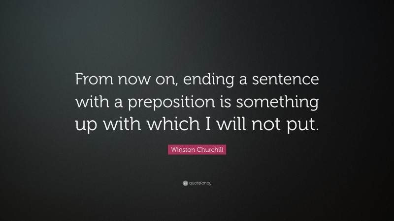 Winston Churchill Quote: “From now on, ending a sentence with a preposition is something up with which I will not put.”