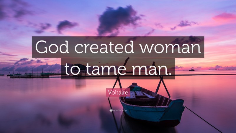 Voltaire Quote: “God created woman to tame man.”