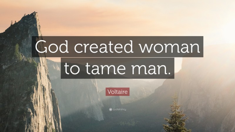 Voltaire Quote: “God created woman to tame man.”