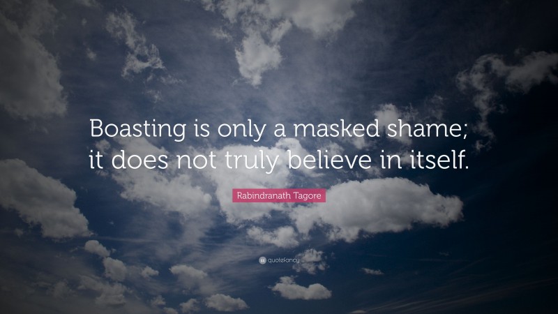 Rabindranath Tagore Quote: “Boasting is only a masked shame; it does not truly believe in itself.”