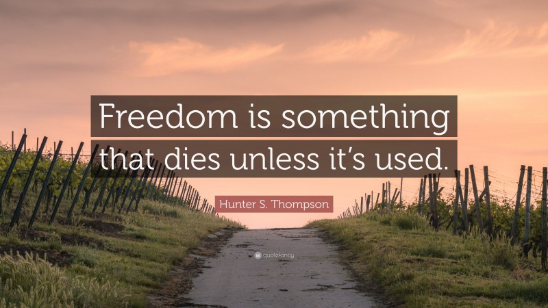 Hunter S. Thompson Quote: “Freedom is something that dies unless it’s used.”