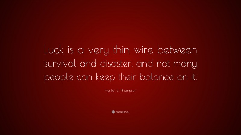 Hunter S. Thompson Quote: “Luck is a very thin wire between survival and disaster, and not many people can keep their balance on it.”