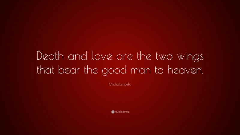 Michelangelo Quote: “Death and love are the two wings that bear the good man to heaven.”