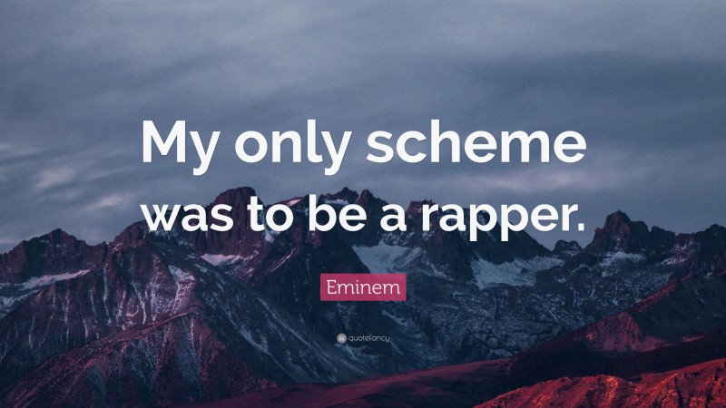 Eminem Quote: “My only scheme was to be a rapper.”