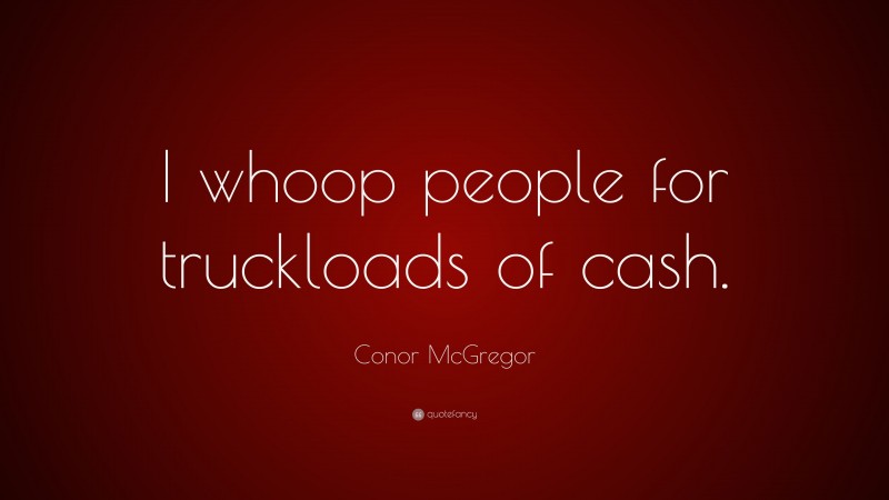 Conor McGregor Quote: “I whoop people for truckloads of cash.”