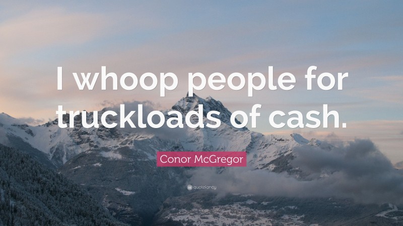 Conor McGregor Quote: “I whoop people for truckloads of cash.”
