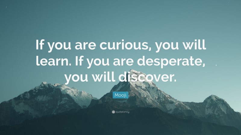 Mooji Quote: “If you are curious, you will learn. If you are desperate, you will discover.”