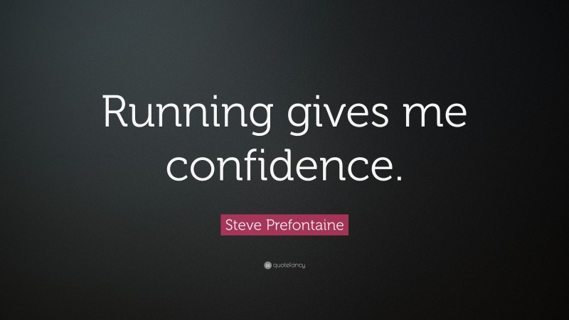Steve Prefontaine Quote: “Running gives me confidence.”