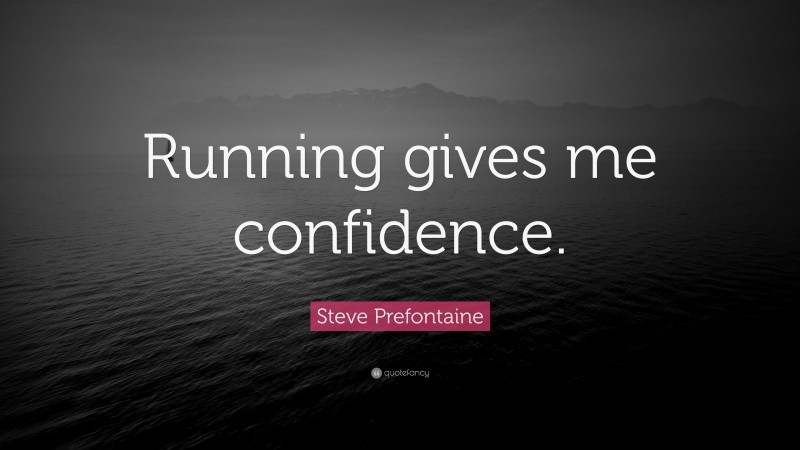 Steve Prefontaine Quote: “Running gives me confidence.”