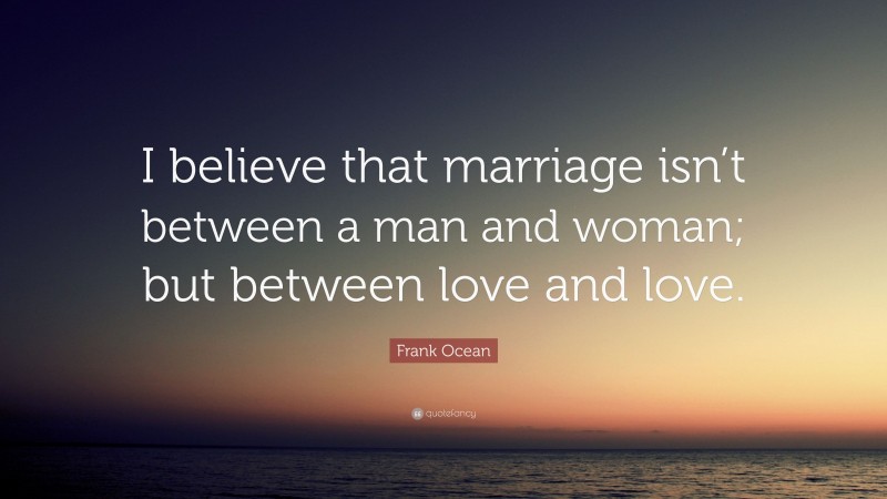 Frank Ocean Quote: “I believe that marriage isn’t between a man and woman; but between love and love.”
