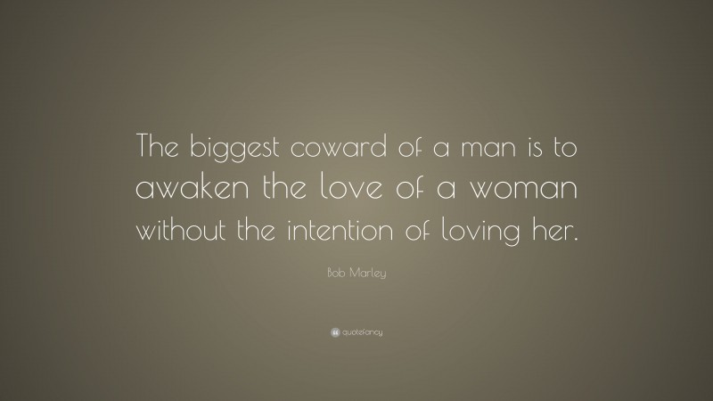 Bob Marley Quote: “The biggest coward of a man is to awaken the love of ...