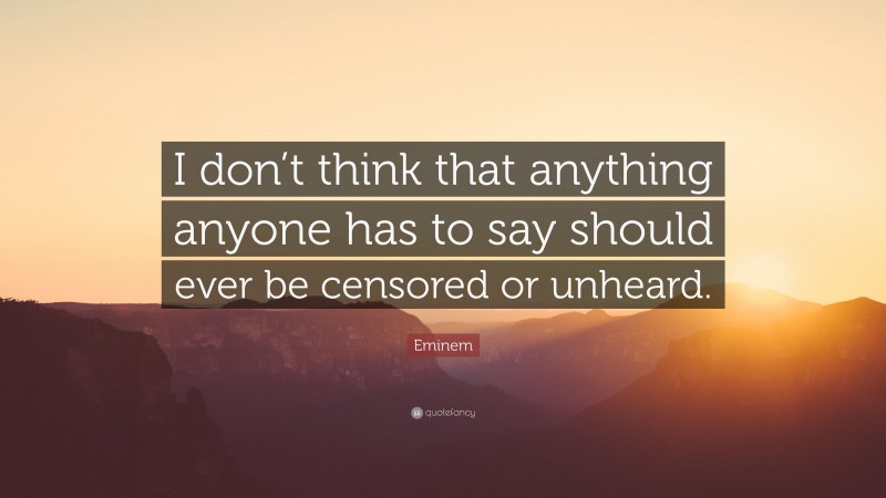 Eminem Quote: “I don’t think that anything anyone has to say should ever be censored or unheard.”