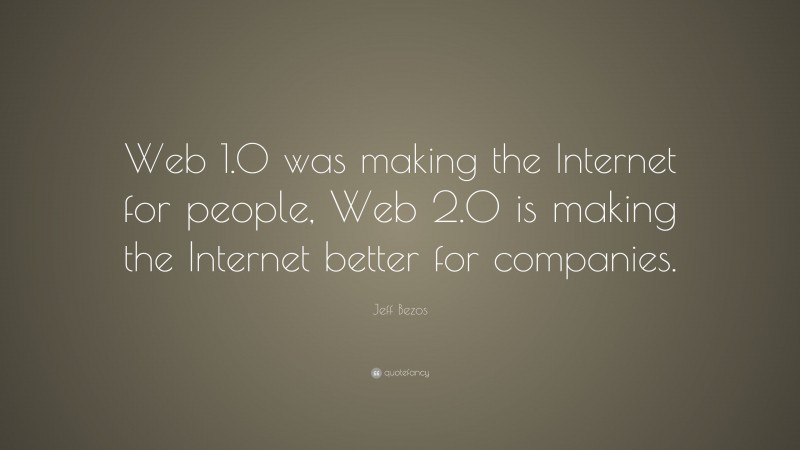 Jeff Bezos Quote: “Web 1.0 was making the Internet for people, Web 2.0 is making the Internet better for companies.”