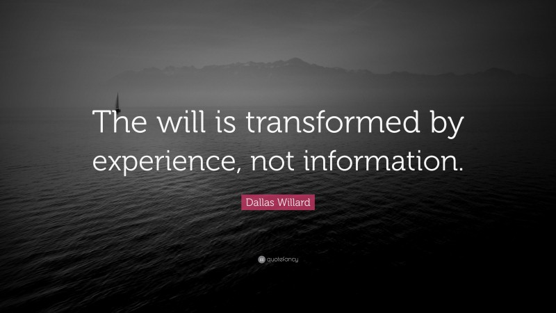 Dallas Willard Quote: “The will is transformed by experience, not information.”