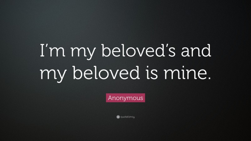 Anonymous Quote: “I’m my beloved’s and my beloved is mine.”
