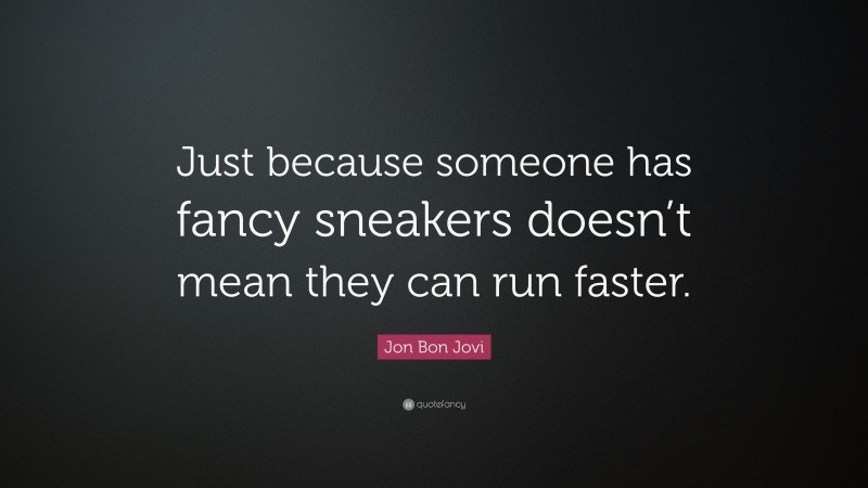 Jon Bon Jovi Quote: “Just because someone has fancy sneakers doesn’t mean they can run faster.”