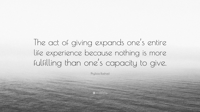 Phylicia Rashad Quote: “The act of giving expands one’s entire life experience because nothing is more fulfilling than one’s capacity to give.”