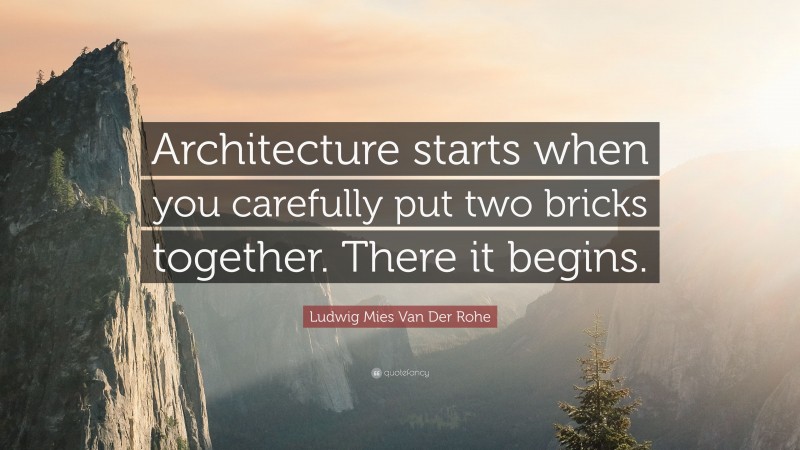 Ludwig Mies Van Der Rohe Quote: “Architecture starts when you carefully put two bricks together. There it begins.”