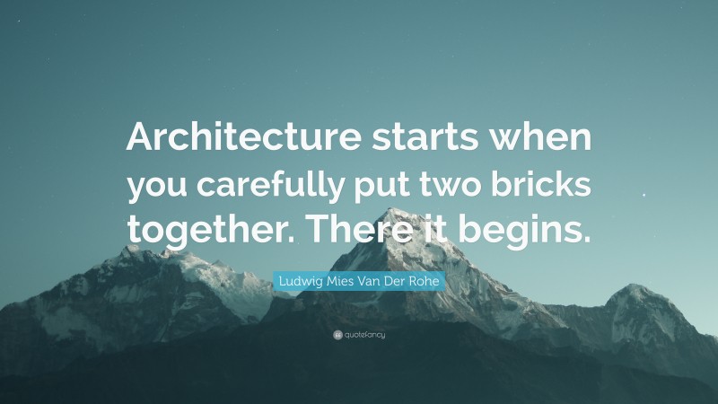 Ludwig Mies Van Der Rohe Quote: “Architecture starts when you carefully put two bricks together. There it begins.”