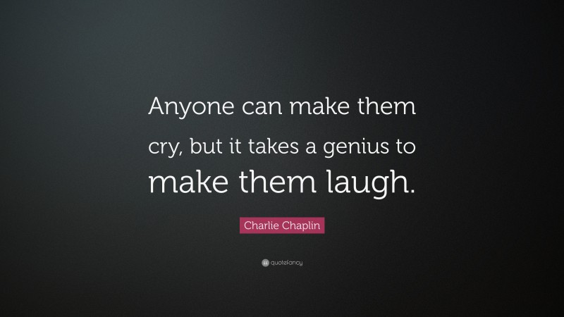 Charlie Chaplin Quote: “Anyone can make them cry, but it takes a genius to make them laugh.”