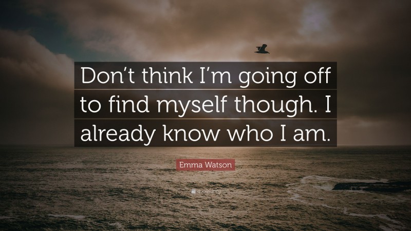 Emma Watson Quote: “Don’t think I’m going off to find myself though. I already know who I am.”