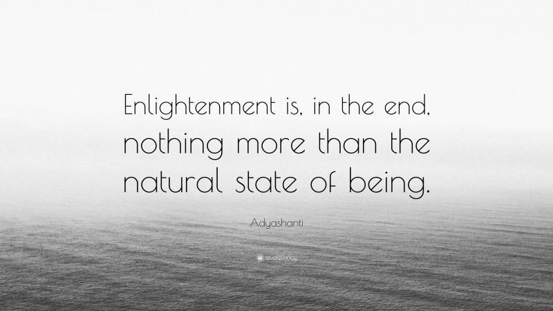 Adyashanti Quote: “Enlightenment is, in the end, nothing more than the natural state of being.”