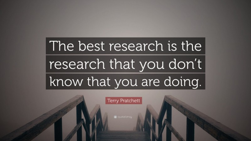 Terry Pratchett Quote: “The best research is the research that you don ...