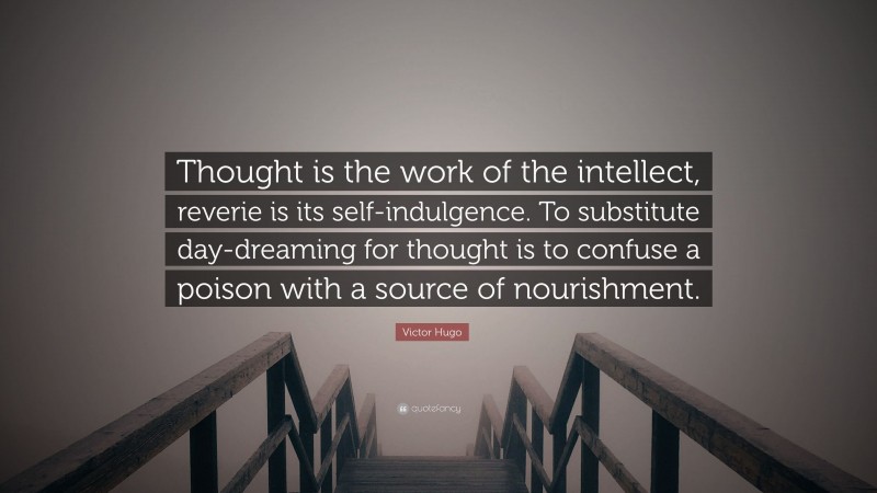 Victor Hugo Quote: “Thought is the work of the intellect, reverie is its self-indulgence. To substitute day-dreaming for thought is to confuse a poison with a source of nourishment.”