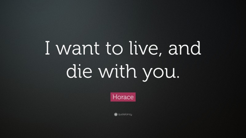 Horace Quote: “I want to live, and die with you.”