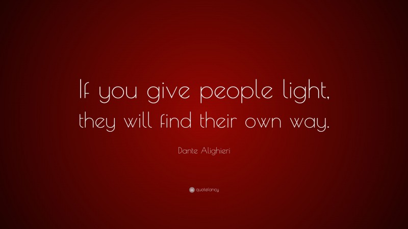 Dante Alighieri Quote: “If you give people light, they will find their own way.”