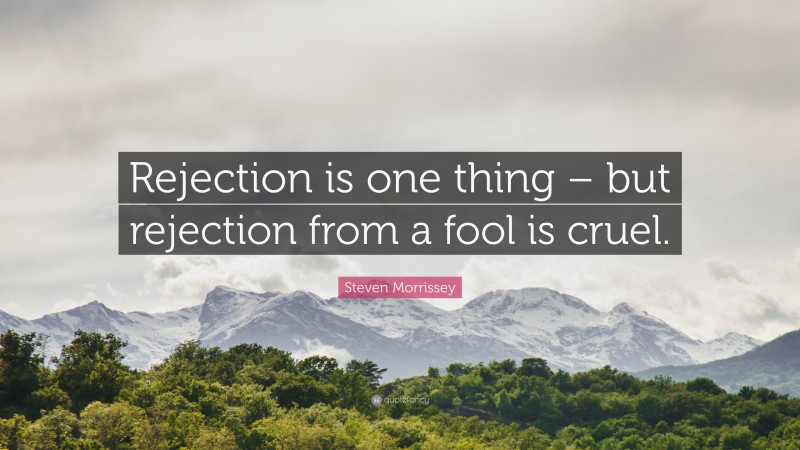 Steven Morrissey Quote: “Rejection is one thing – but rejection from a fool is cruel.”