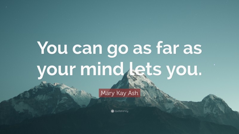 Mary Kay Ash Quote: “You can go as far as your mind lets you.”
