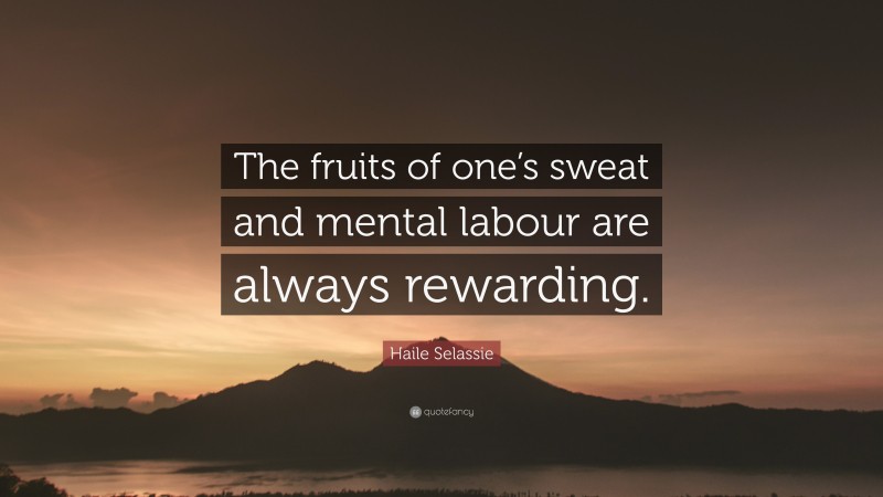 Haile Selassie Quote: “The fruits of one’s sweat and mental labour are always rewarding.”