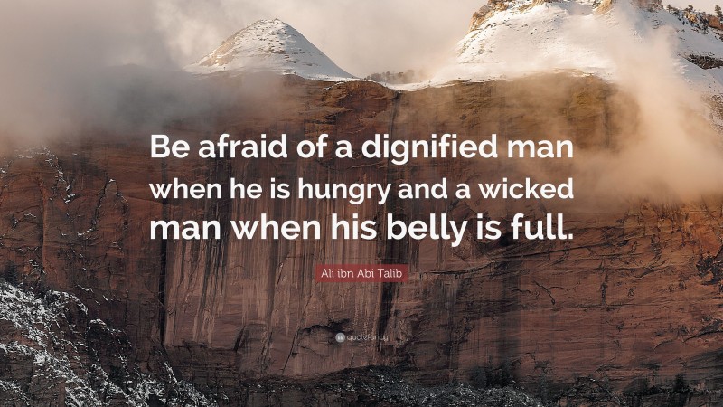 Ali ibn Abi Talib Quote: “Be afraid of a dignified man when he is hungry and a wicked man when his belly is full.”