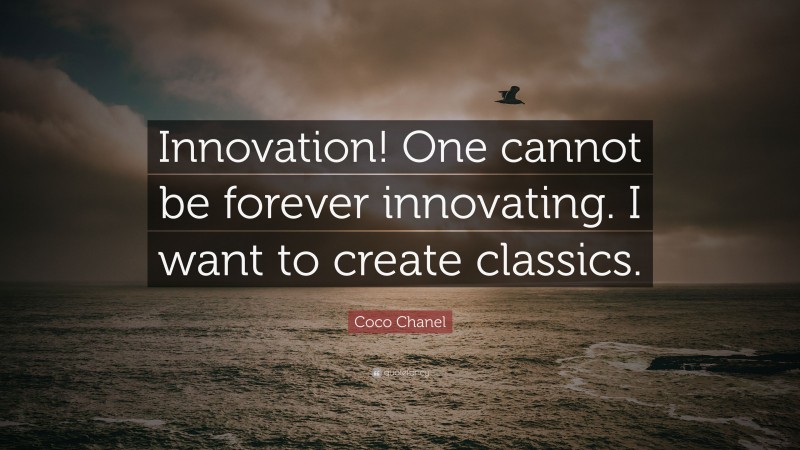 Coco Chanel Quote: “Innovation! One cannot be forever innovating. I want to create classics.”