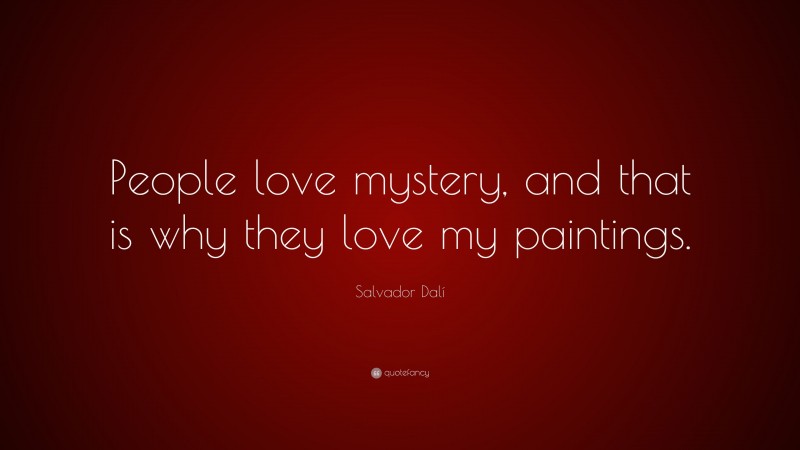 Salvador Dalí Quote: “People love mystery, and that is why they love my paintings.”