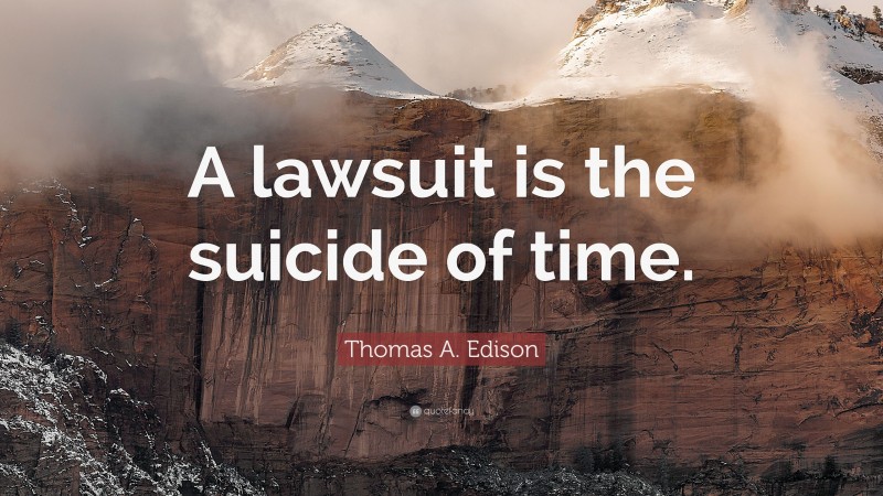Thomas A. Edison Quote: “A lawsuit is the suicide of time.”