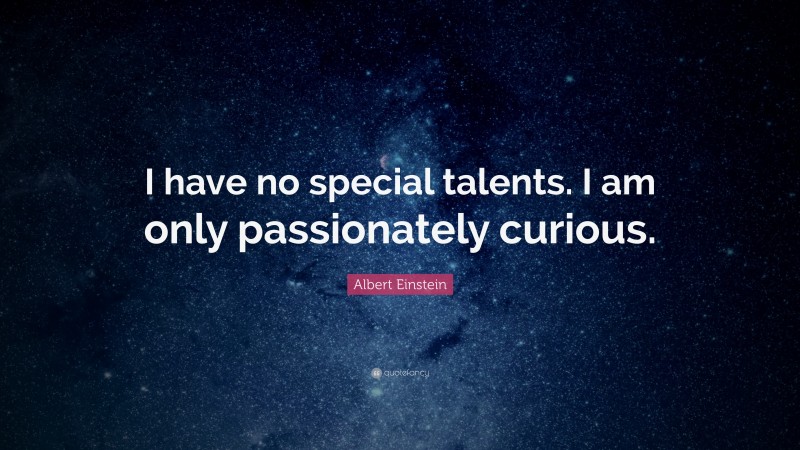 Albert Einstein Quote: “I have no special talents. I am only passionately curious.”