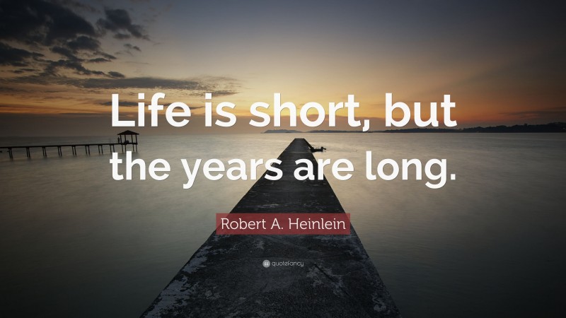 Robert A. Heinlein Quote: “Life is short, but the years are long.”