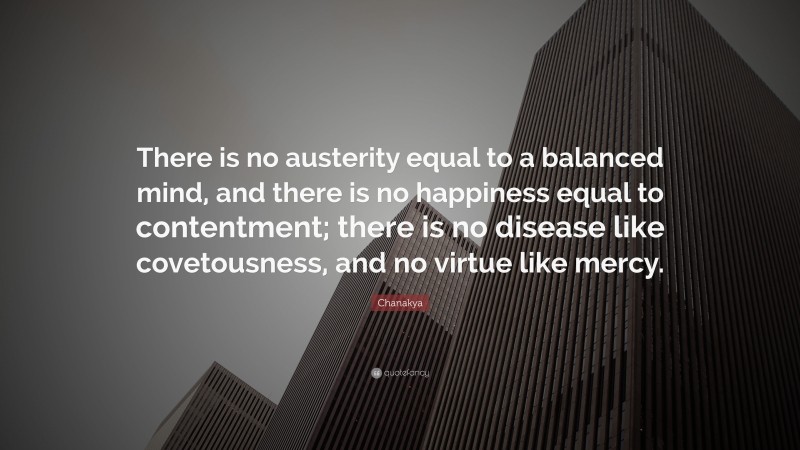 Chanakya Quote: “There is no austerity equal to a balanced mind, and there is no happiness equal to contentment; there is no disease like covetousness, and no virtue like mercy.”