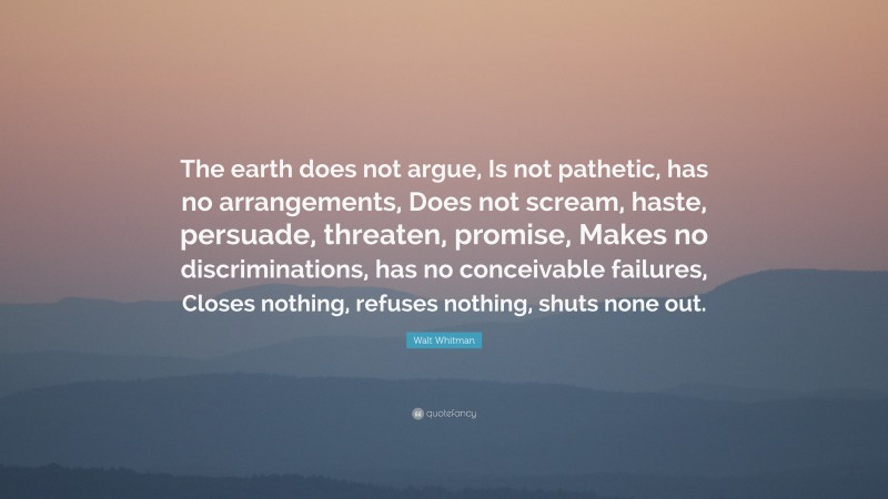 Walt Whitman Quote: “The earth does not argue, Is not pathetic, has no ...