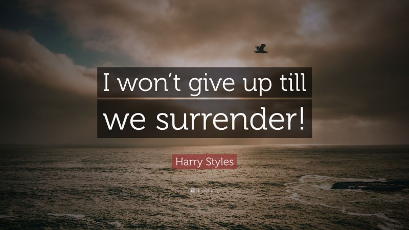 Harry Styles Quote: “I won’t give up till we surrender!”