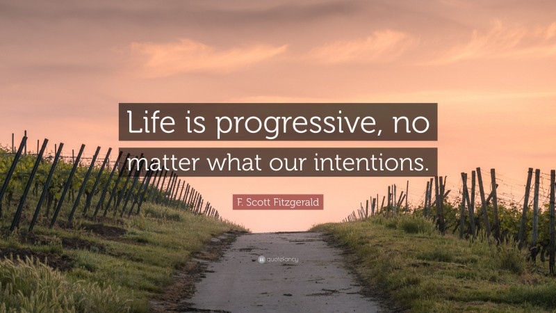 F. Scott Fitzgerald Quote: “Life is progressive, no matter what our intentions.”