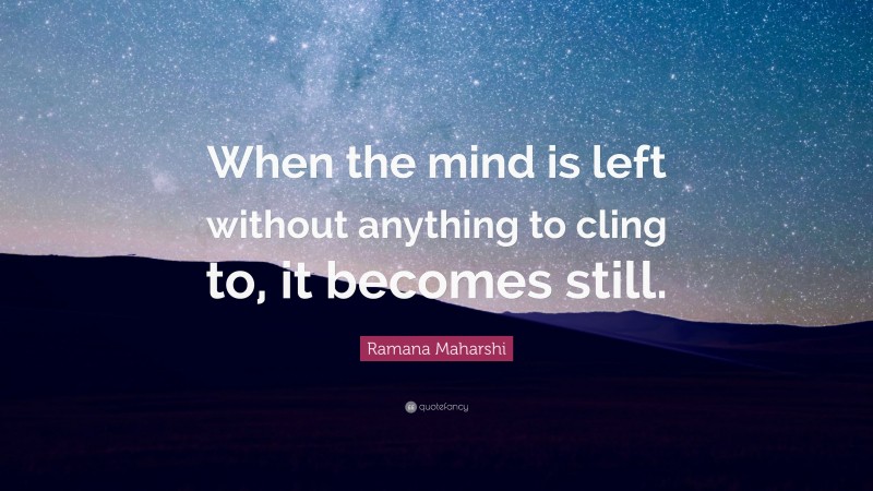 Ramana Maharshi Quote: “When the mind is left without anything to cling to, it becomes still.”