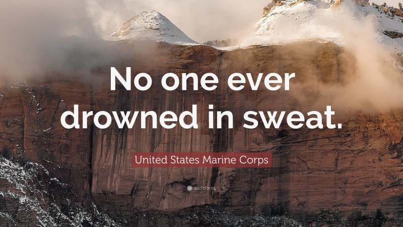 United States Marine Corps Quote: “No one ever drowned in sweat.”