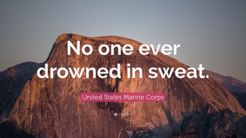 United States Marine Corps Quote: “No one ever drowned in sweat.”