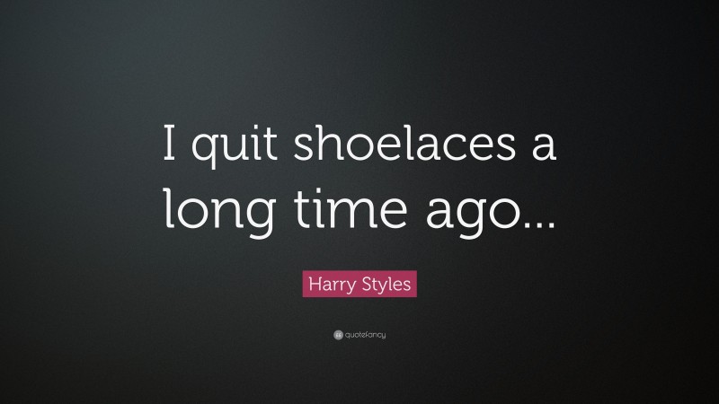 Harry Styles Quote: “I quit shoelaces a long time ago...”
