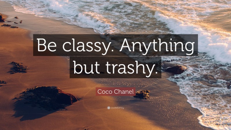 Coco Chanel Quote: “Be classy. Anything but trashy.”